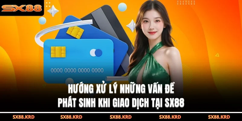 Hướng xử lý những vấn đề phát sinh khi giao dịch tại SX88