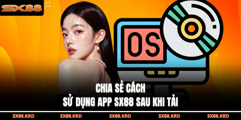 Chia sẻ cách sử dụng app SX88 sau khi tải